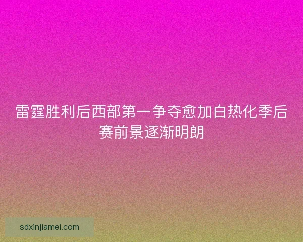 雷霆胜利后西部第一争夺愈加白热化季后赛前景逐渐明朗