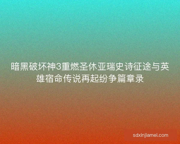 暗黑破坏神3重燃圣休亚瑞史诗征途与英雄宿命传说再起纷争篇章录